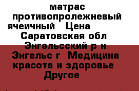 матрас противопролежневый ячеичный › Цена ­ 2 000 - Саратовская обл., Энгельсский р-н, Энгельс г. Медицина, красота и здоровье » Другое   
